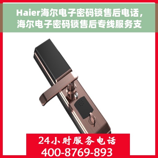 Haier海尔电子密码锁售后电话，海尔电子密码锁售后专线服务支持及电话一览