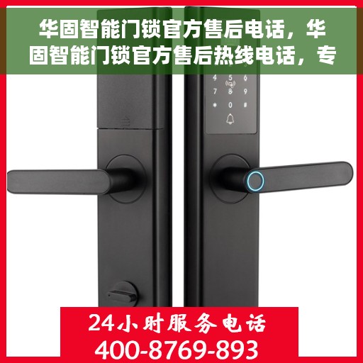 华固智能门锁官方售后电话，华固智能门锁官方售后热线电话，专业服务的保障与您的安全之选。