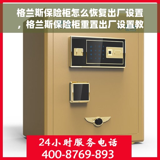 格兰斯保险柜怎么恢复出厂设置，格兰斯保险柜重置出厂设置教程