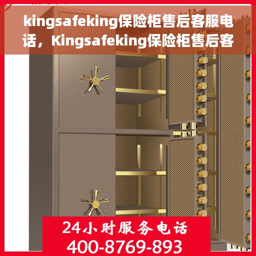 kingsafeking保险柜售后客服电话，Kingsafeking保险柜售后客服热线及售后支持全解析