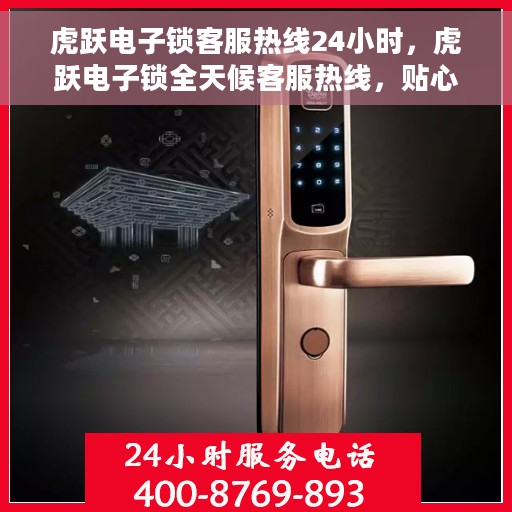 虎跃电子锁客服热线24小时，虎跃电子锁全天候客服热线，贴心服务随时在线