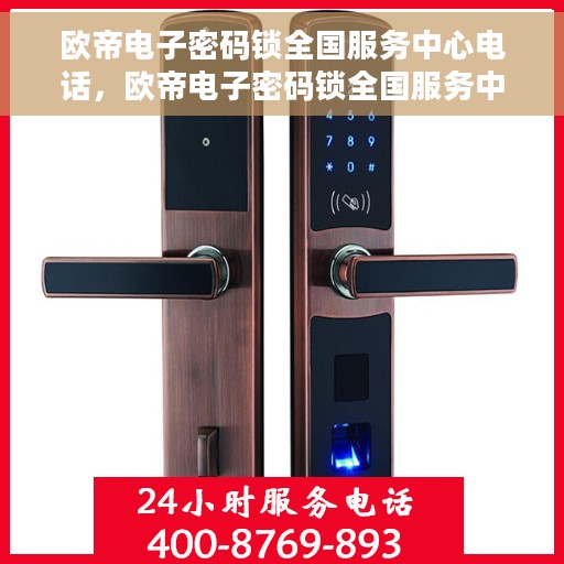 欧帝电子密码锁全国服务中心电话，欧帝电子密码锁全国服务中心热线电话公布