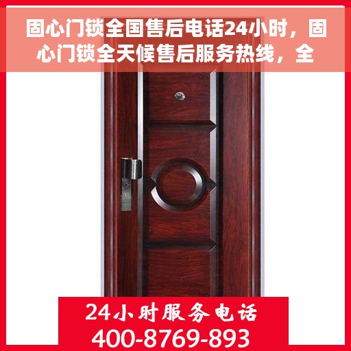 固心门锁全国售后电话24小时，固心门锁全天候售后服务热线，全国售后电话24小时在线服务