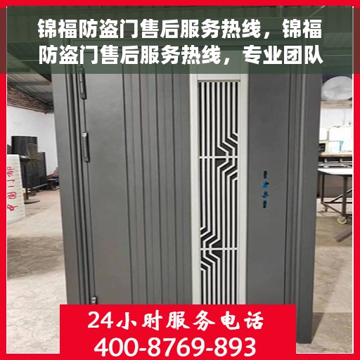 锦福防盗门售后服务热线，锦福防盗门售后服务热线，专业团队，贴心服务，为您的安全保驾护航！