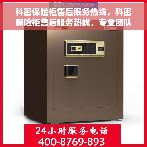 科密保险柜售后服务热线，科密保险柜售后服务热线，专业团队为您提供全方位保障服务