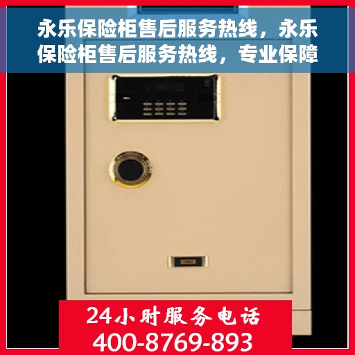 永乐保险柜售后服务热线，永乐保险柜售后服务热线，专业保障，贴心服务，全天候售后支持！