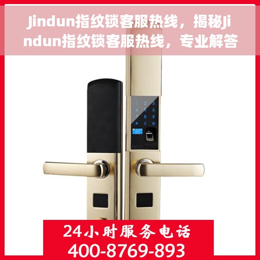 Jindun指纹锁客服热线,揭秘Jindun指纹锁客服热线,专业解答,贴心服务 Jindun指纹锁客服热线,揭秘Jindun指纹锁客服热线,专业解答,贴心服务