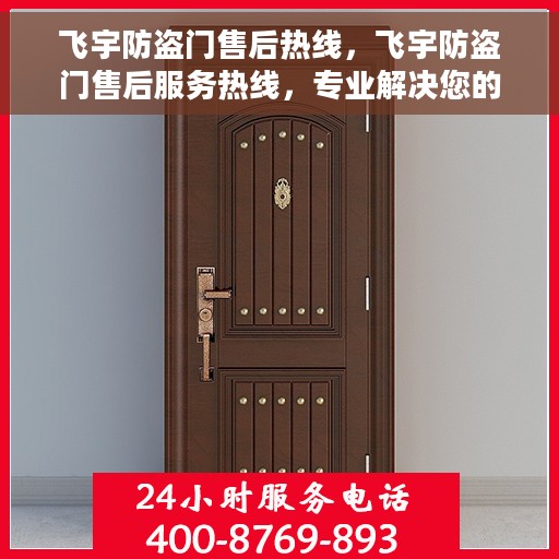 飞宇防盗门售后热线，飞宇防盗门售后服务热线，专业解决您的安全之门问题