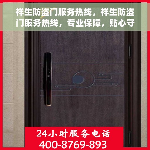 祥生防盗门服务热线，祥生防盗门服务热线，专业保障，贴心守护您的家园安全