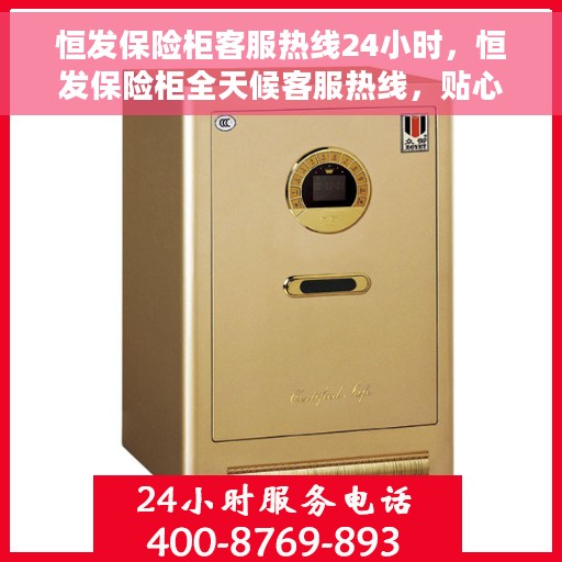恒发保险柜客服热线24小时，恒发保险柜全天候客服热线，贴心服务随时在线