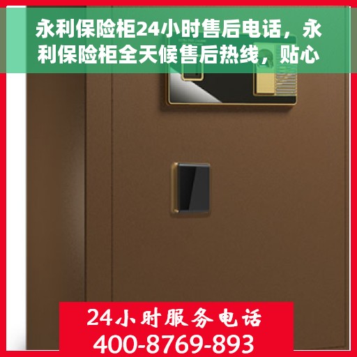 永利保险柜24小时售后电话，永利保险柜全天候售后热线，贴心服务不打烊