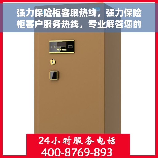 强力保险柜客服热线，强力保险柜客户服务热线，专业解答您的安全锁事疑虑