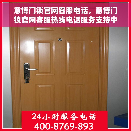 意博门锁官网客服电话，意博门锁官网客服热线电话服务支持中心