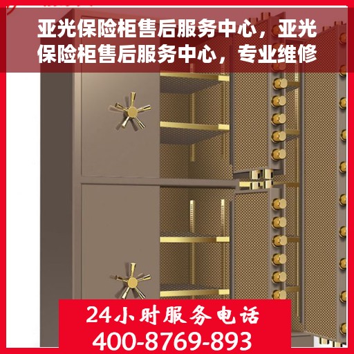 亚光保险柜售后服务中心，亚光保险柜售后服务中心，专业维修，贴心服务