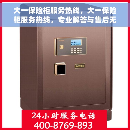 大一保险柜服务热线，大一保险柜服务热线，专业解答与售后无忧保障