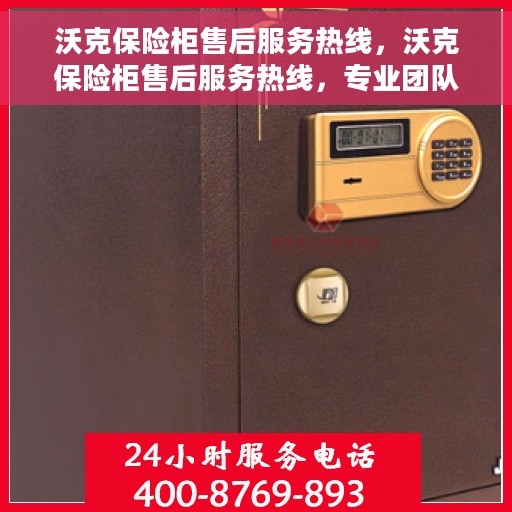 沃克保险柜售后服务热线，沃克保险柜售后服务热线，专业团队，贴心保障您的安全需求