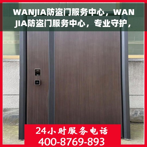 WANJIA防盗门服务中心，WANJIA防盗门服务中心，专业守护，安全无忧