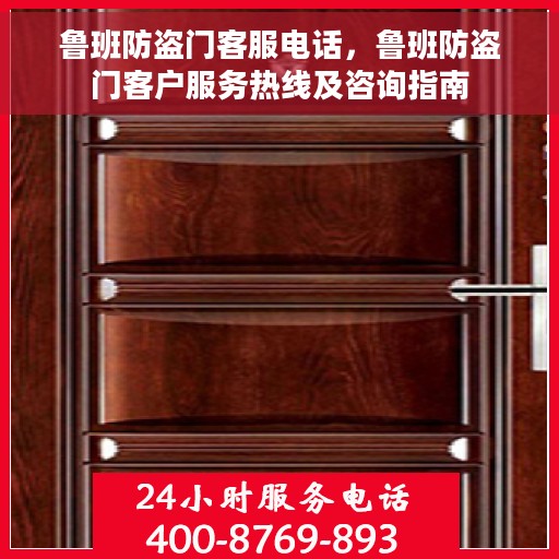 鲁班防盗门客服电话，鲁班防盗门客户服务热线及咨询指南