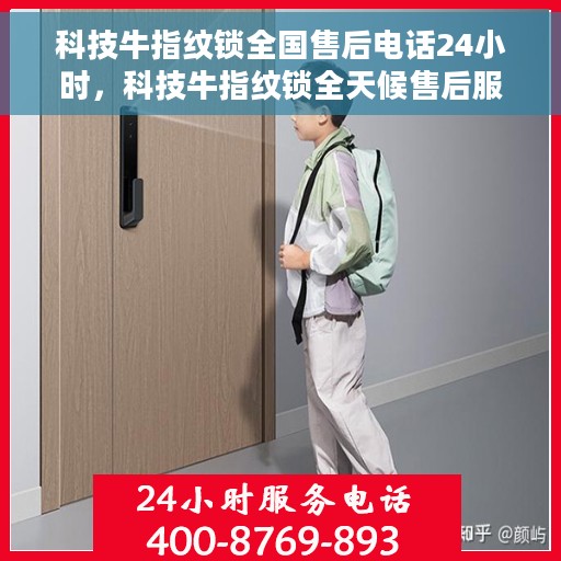 科技牛指纹锁全国售后电话24小时，科技牛指纹锁全天候售后服务热线