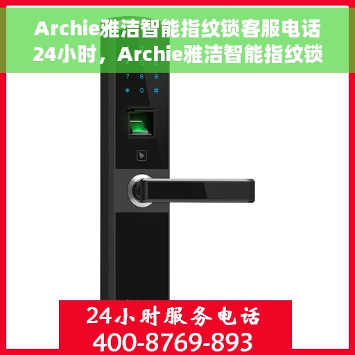 Archie雅洁智能指纹锁客服电话24小时，Archie雅洁智能指纹锁全天候客服热线支持服务指南