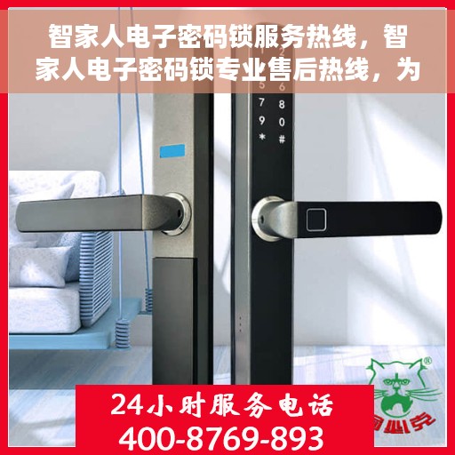 智家人电子密码锁服务热线，智家人电子密码锁专业售后热线，为您提供全方位服务支持
