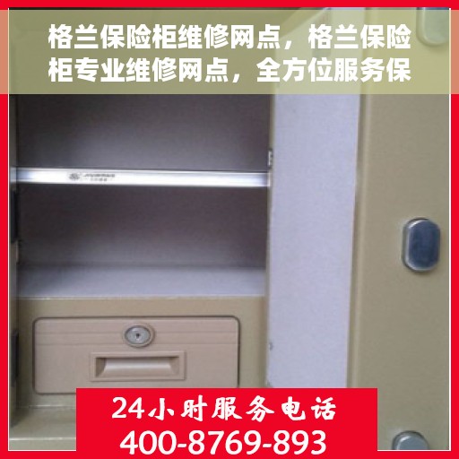 格兰保险柜维修网点，格兰保险柜专业维修网点，全方位服务保障，安全无忧！