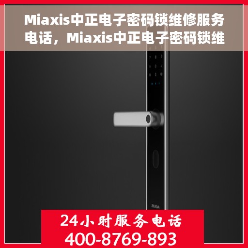 Miaxis中正电子密码锁维修服务电话，Miaxis中正电子密码锁维修热线专业服务解析