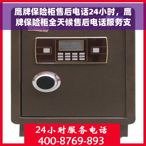 鹰牌保险柜售后电话24小时，鹰牌保险柜全天候售后电话服务支持