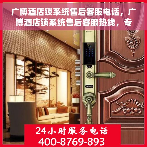 广博酒店锁系统售后客服电话，广博酒店锁系统售后客服热线，专业解决您的锁具问题，贴心服务保障入住体验。
