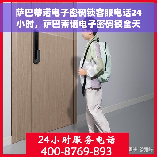 萨巴蒂诺电子密码锁客服电话24小时，萨巴蒂诺电子密码锁全天候客服热线，贴心服务，随时为您解锁疑难