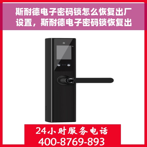 斯耐德电子密码锁怎么恢复出厂设置，斯耐德电子密码锁恢复出厂设置详解