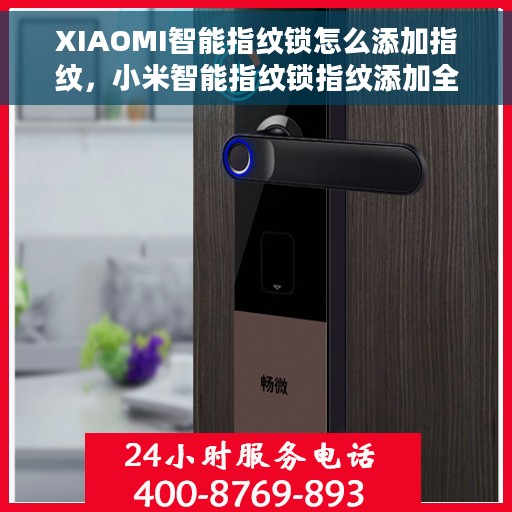 XIAOMI智能指纹锁怎么添加指纹，小米智能指纹锁指纹添加全攻略，轻松设置，安全无忧