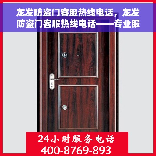 龙发防盗门客服热线电话，龙发防盗门客服热线电话——专业服务的门户守护者
