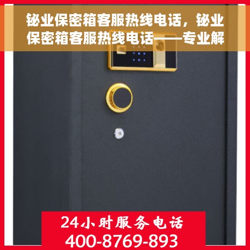 铋业保密箱客服热线电话，铋业保密箱客服热线电话——专业解答，贴心服务