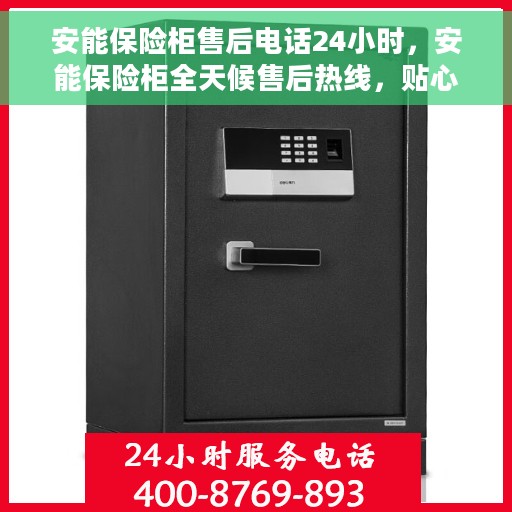 安能保险柜售后电话24小时，安能保险柜全天候售后热线，贴心服务随叫随到