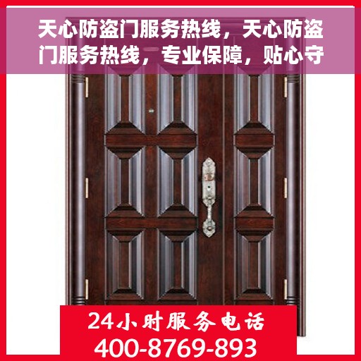 天心防盗门服务热线，天心防盗门服务热线，专业保障，贴心守护您的家园安全