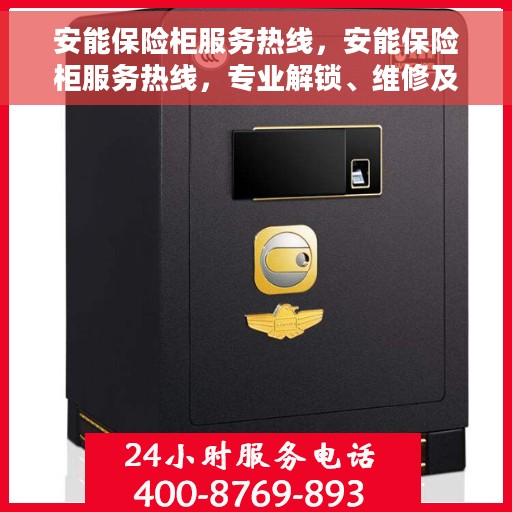 安能保险柜服务热线，安能保险柜服务热线，专业解锁、维修及售后一站式解决方案