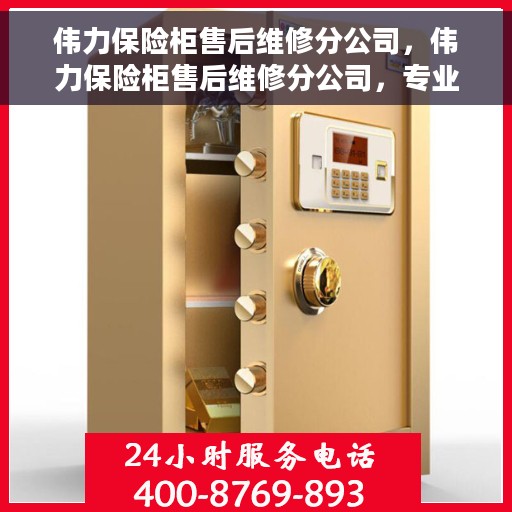 伟力保险柜售后维修分公司，伟力保险柜售后维修分公司，专业解决您的安全存储问题