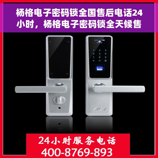 杨格电子密码锁全国售后电话24小时，杨格电子密码锁全天候售后服务热线