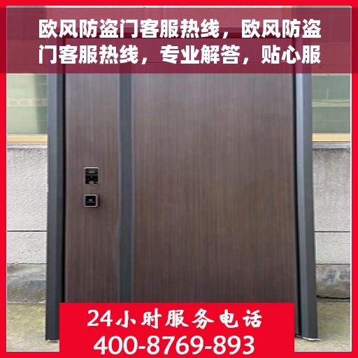 欧风防盗门客服热线，欧风防盗门客服热线，专业解答，贴心服务