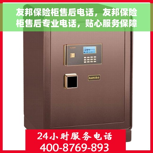 友邦保险柜售后电话，友邦保险柜售后专业电话，贴心服务保障您的安全需求