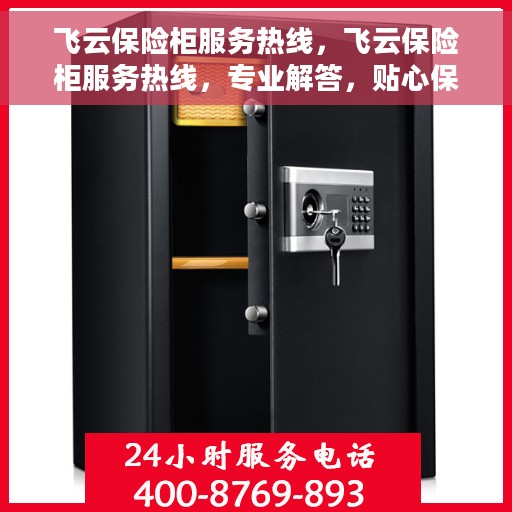 飞云保险柜服务热线，飞云保险柜服务热线，专业解答，贴心保障您的安全需求