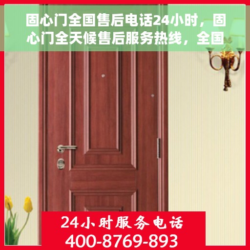 固心门全国售后电话24小时，固心门全天候售后服务热线，全国联动售后电话24小时不打烊服务
