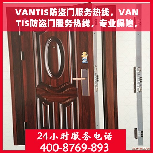 VANTIS防盗门服务热线，VANTIS防盗门服务热线，专业保障，贴心守护您的家园安全