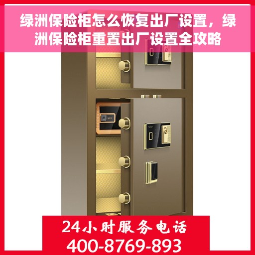 绿洲保险柜怎么恢复出厂设置，绿洲保险柜重置出厂设置全攻略