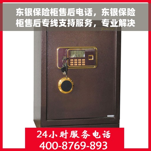 东银保险柜售后电话，东银保险柜售后专线支持服务，专业解决您的需求！
