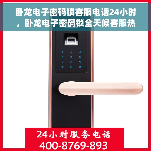 卧龙电子密码锁客服电话24小时，卧龙电子密码锁全天候客服热线支持
