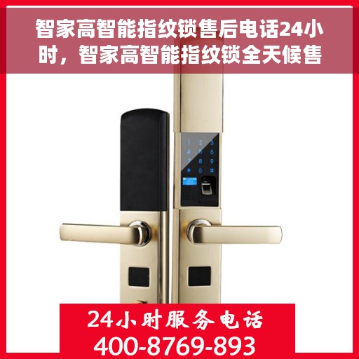 智家高智能指纹锁售后电话24小时，智家高智能指纹锁全天候售后电话支持专线