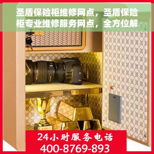 圣盾保险柜维修网点，圣盾保险柜专业维修服务网点，全方位解决您的安全锁事问题