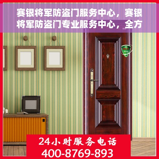 赛银将军防盗门服务中心，赛银将军防盗门专业服务中心，全方位守护您的居家安全